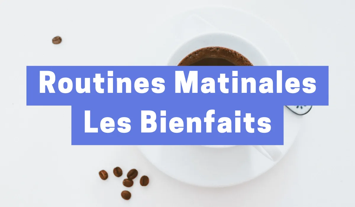 7 Bienfaits Des Routines Matinales Pour Une Vie Plus Productive